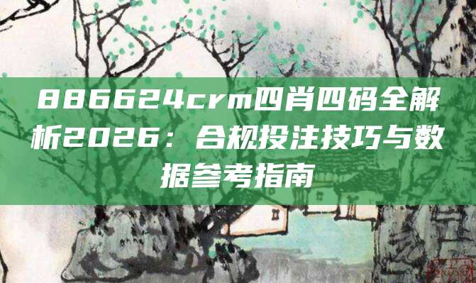 886624crm四肖四码全解析2026:合规投注技巧与数据参考指南