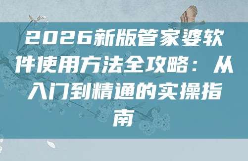2026新版管家婆软件使用方法全攻略：从入门到精通的实操指南