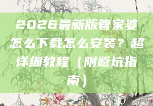 2026最新版管家婆怎么下载怎么安装？超详细教程（附避坑指南）