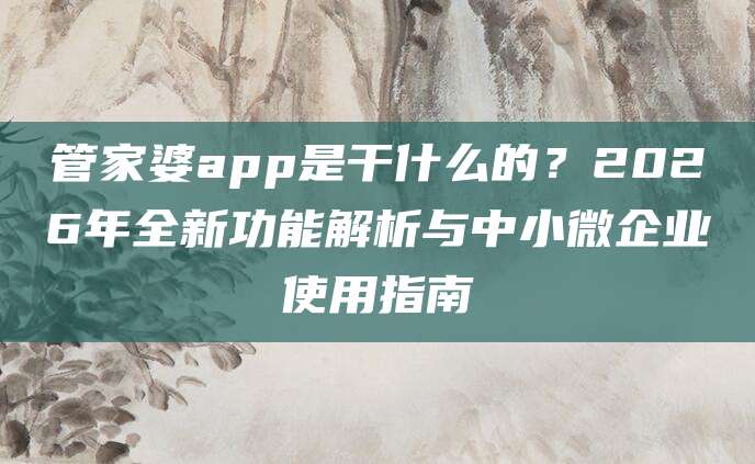 管家婆app是干什么的？2026年全新功能解析与中小微企业使用指南