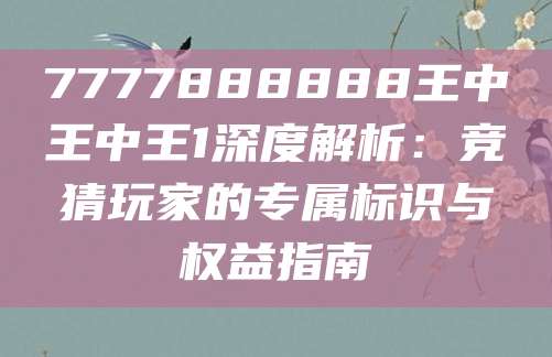 7777888888王中王中王1深度解析：竞猜玩家的专属标识与权益指南