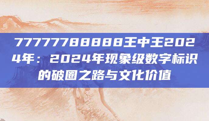 77777788888王中王2024年:2024年现象级数字标识的破圈之路与文化价值
