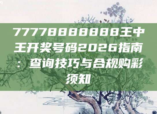 77778888888王中王开奖号码2026指南:查询技巧与合规购彩须知