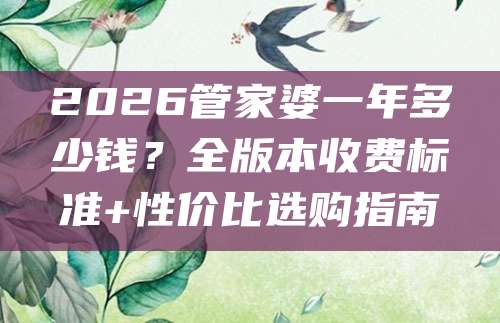 2026管家婆一年多少钱？全版本收费标准+性价比选购指南