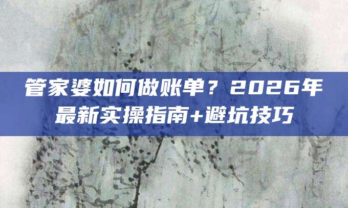 管家婆如何做账单？2026年最新实操指南+避坑技巧