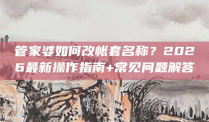 管家婆如何改帐套名称?2026最新操作指南+常见问题解答