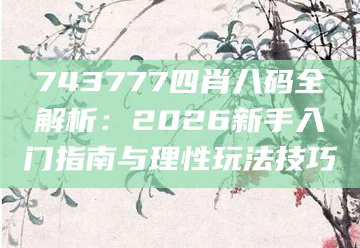 743777四肖八码全解析:2026新手入门指南与理性玩法技巧